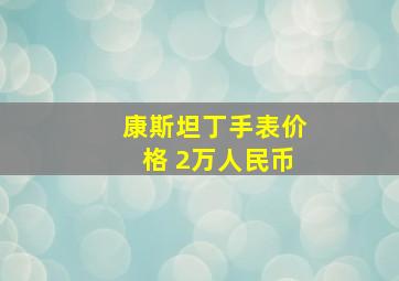 康斯坦丁手表价格 2万人民币